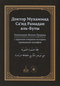 Доктор Мухаммад Са'ид Рамадан аль-Буты Понимание Жизни Пророка да благословит его Аллах и приветствует с кратким очерком истории праведных халифов