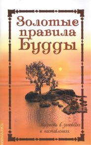 Золотые правила Будды Мудрость в заповедях и наставлениях