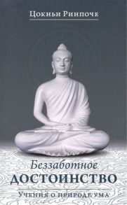 Ринпоче Ц. Беззаботное достоинство Учения о природе ума