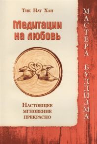 Хан Т. Медитации на любовь Настоящее мгновение прекрасно