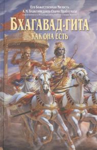 Бхактиведанта Свами Прабхупада А.Ч., Абхай Чаранаравинда Бхагавад-гита как она есть С подлинными санскритскими текстами русской транслитерацией дословным и литературным переводом и комментариями 4-е издание исправленное