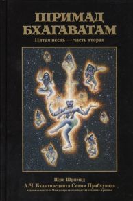 Бхактиведанта Свами Прабхупада А.Ч., Абхай Чаранаравинда Шримад Бхагаватам Пятая песнь Движущая сила творения ч 2 главы 14-26 с оригинальными санскритскими текстами русской транслитерацией пословным переводом литературным переводом и комментариями