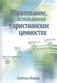 Фишер Б. Образование основанное на христианских ценностях Пособие для учителей