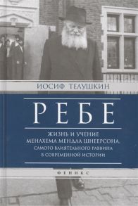 Телушкин И. Ребе Жизнь и учение Менахема Мендла Шнеерсона самого влиятельного раввина в современной истории