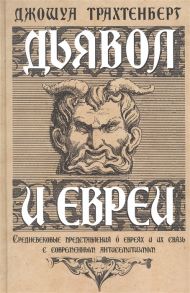 Трахтенберг Д. Дьявол и евреи Средневековые представления о евреях и их связь с современным антисемитизмом