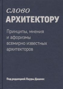 Дашкес Л. (ред.) Слово архитектору Принципы мнения и афоризмы всемирно известных архитекторов