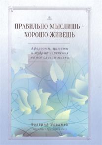 Враджев В. Правильно мыслишь - хорошо живешь Афоризмы цитаты и мудрые изречения на все случаи жизни Для начинающих духовную жизнь