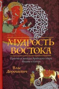 Дорошевич В.М. Мудрость Востока Притчи и легенды Арабского мира Индии и Китая