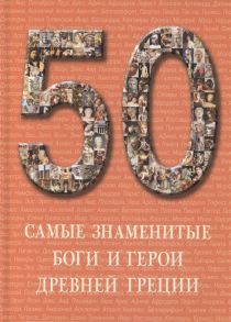 Лукинова С. (ред.) 50 Самые знаменитые боги и герои Древней Греции Иллюстрированная энциклопедия