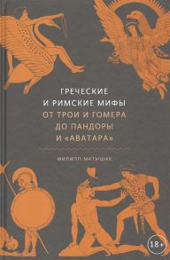 Матышак Ф. Греческие и римские мифы От Трои и Гомера до Пандоры и Аватара