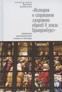 Байкель В. (сост.) История о страшном злодеянии евреев в земле Бранденбург немецкие антисемитские сказки и легенды