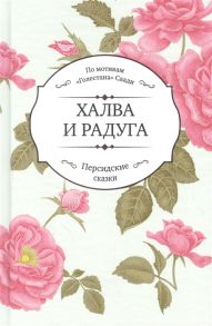 Пригарина Н. (ред.) Халва и радуга По мотивам Голестана Саади Персидские сказки