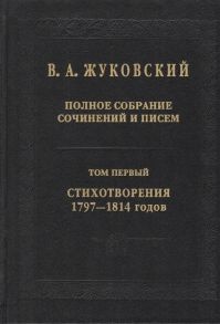 Жуковский В. В А Жуковский Полное собрание сочинений и писем В двадцати томах Том первый Стихотворения 1797-1814 годов