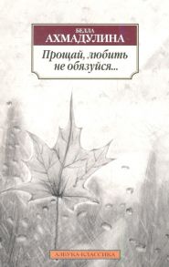 Ахмадулина Б. Прощай любить не обязуйся