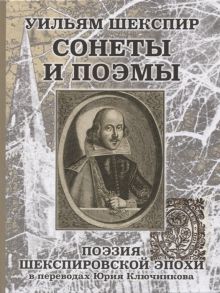 Ключников Ю., Ключников С. Уильям Шеспир Сонеты и поэмы Поэзия шекспировской эпохи в переводах Юрия Ключникова Бездонная тайна Уильяма Шекспира очерк-исследование Сергея Ключникова