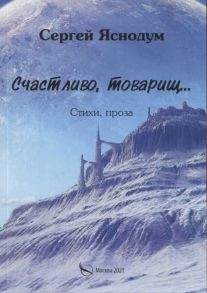 Яснодум С. Счастливо товарищ Стихи проза