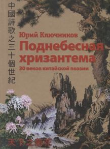 Ключников Ю. Поднебесная хризантема 30 веков китайской поэзии