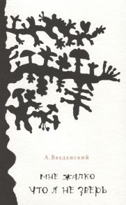 Введенский А. Мне жалко что я не зверь Стихи