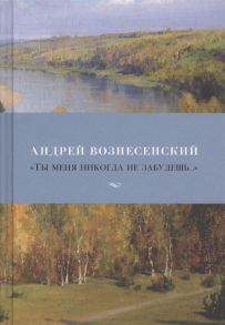 Вознесенский А. Ты меня никогда не забудешь