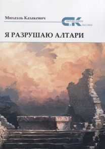 Казакевич М. Я разрушаю алтари