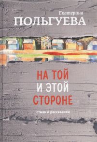 Польгуева Е. На той и этой стороне Стихи и рассказики