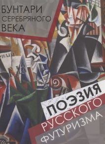 Абовская С. (ред.) Бунтари Серебряного века Поэзия русского футуризма