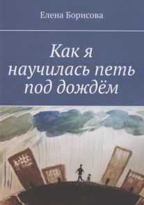 Борисова Е. Как я научилась петь под дождём