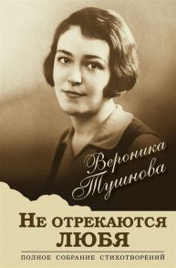 Тушнова В. Не отрекаются любя Полное собрание стихотворений