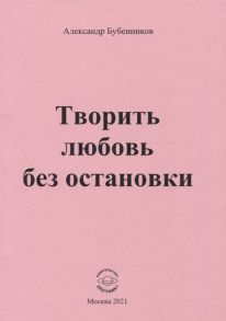 Бубенников А. Творить любовь без остановки Стихи