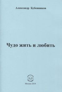 Бубенников А. Чудо жить и любить Стихи