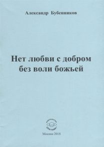 Бубенников А. Нет любви с добром без воли божьей Стихи