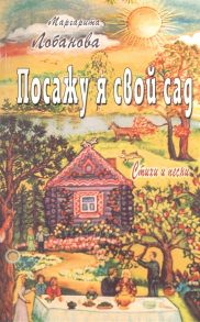 Лобанова М. Посажу я свой сад Стихи и песни