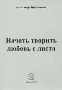 Бубенников А. Начать творить любовь с листа Стихи