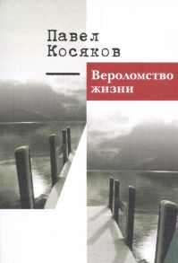 Косяков П. Вероломство жизни Книга стихотворений