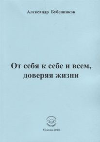 Бубенников А. От себя к себе и всем доверяя жизни Стихи