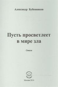 Бубенников А. Пусть просветлеет в мире зла Стихи