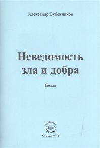 Бубенников А. Неведомость зла и добра Стихи