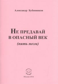 Бубенников А. Не предавай в опасный век пять поэм