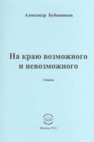 Бубенников А. На краю возможного и невозможного Стихи