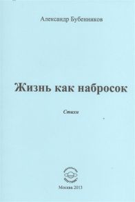 Бубенников А. Жизнь как набросок Стихи