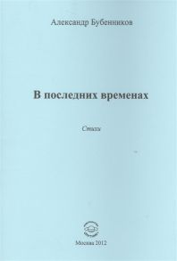 Бубенников А. В последних временах Стихи