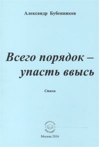 Бубенников А. Всего порядок - упасть ввысь Стихи