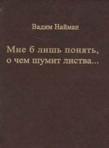 Найман В. Мне б лишь понять о чем шумит листва