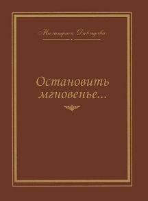 Давыдова М. Остановить мгновение Избранные стихи 1945-2007 годов О поэзии Г Р Державин Е Л Кропивницкий Г Сапгир