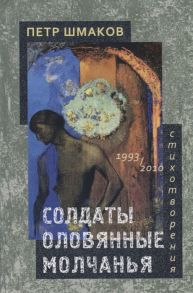 Шмаков П. Солдаты оловянные молчанья Стихотворения 1993-2010 гг