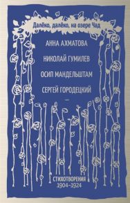 Ахматова А., Гумилев Н., Мандельштам О. и др. Далёко далеко на озере Чад