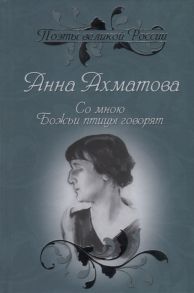 Ахматова А. Со мною Божьи птицы говорят Избранное