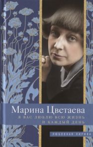 Цветаева М. Я Вас люблю всю жизнь и каждый день