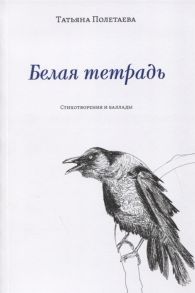 Полетаева Т. Белая тетрадь Стихотворения и баллады