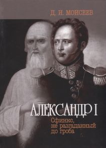 Моисеев Д. Александр I Сфинкс не разгаданный до гроба